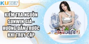 Kiểm Tra Nguồn Sunwin Giả - Hướng Dẫn Trước Khi Truy Cập