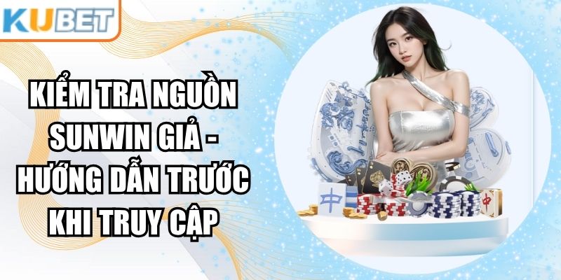 Kiểm Tra Nguồn Sunwin Giả - Hướng Dẫn Trước Khi Truy Cập